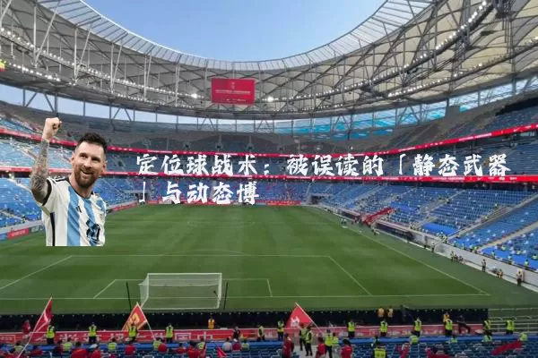 定位球战术：被误读的「静态武器」与动态博弈