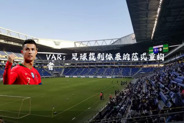 VAR：足球裁判体系的范式重构者