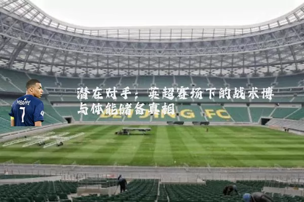 潜在对手:英超赛场下的战术博弈与体能储备真相