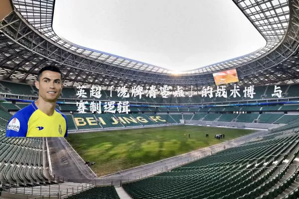 英超「洗牌清零点」的战术博弈与赛制逻辑
