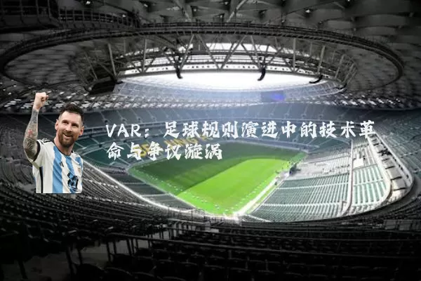 VAR：足球规则演进中的技术革命与争议漩涡
