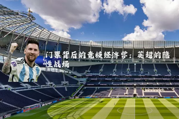 门票背后的竞技经济学:英超的隐性战场