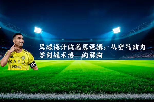 足球设计的底层逻辑：从空气动力学到战术博弈的解构