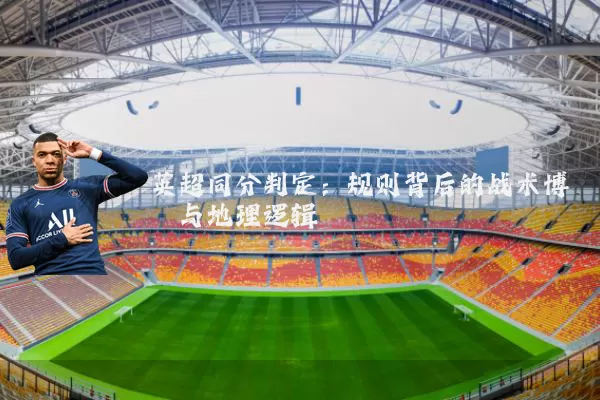 英超同分判定：规则背后的战术博弈与地理逻辑