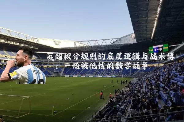 英超积分规则的底层逻辑与战术博弈：一场被低估的数学战争