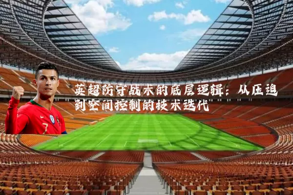 英超防守战术的底层逻辑:从压迫到空间控制的技术迭代