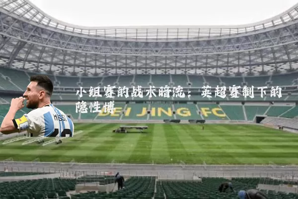 小组赛的战术暗流:英超赛制下的隐性博弈