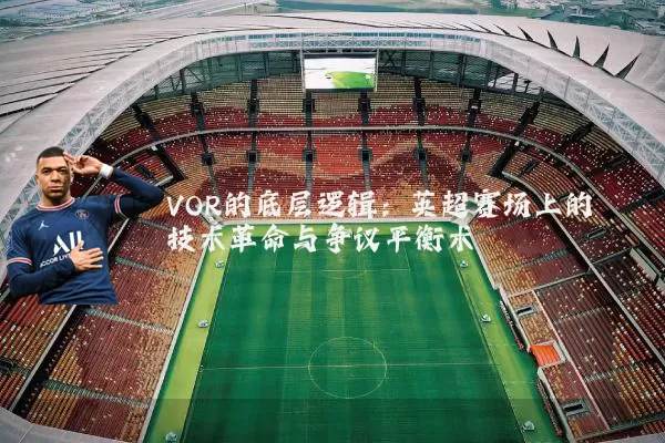 VOR的底层逻辑:英超赛场上的技术革命与争议平衡术