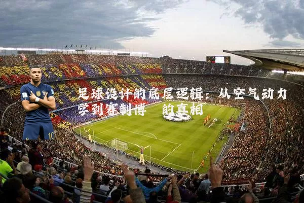 足球设计的底层逻辑：从空气动力学到赛制博弈的真相