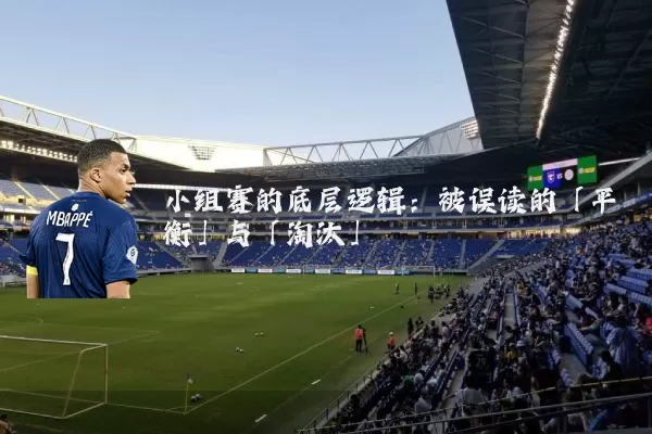 小组赛的底层逻辑：被误读的「平衡」与「淘汰」