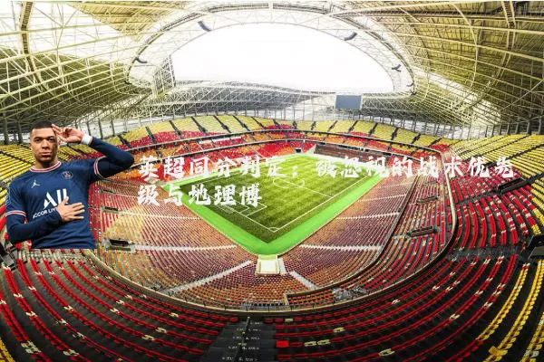 英超同分判定:被忽视的战术优先级与地理博弈