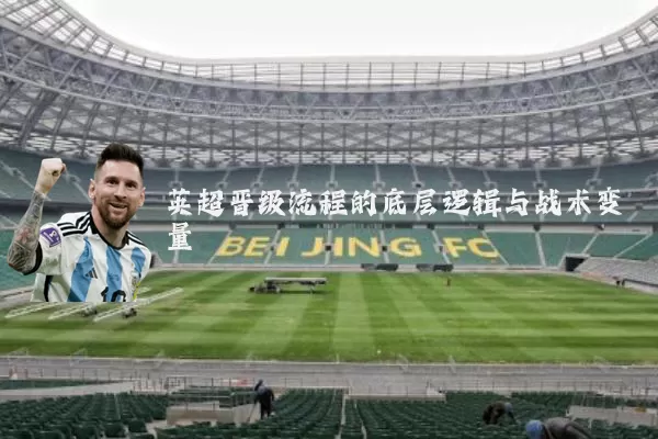 英超晋级流程的底层逻辑与战术变量