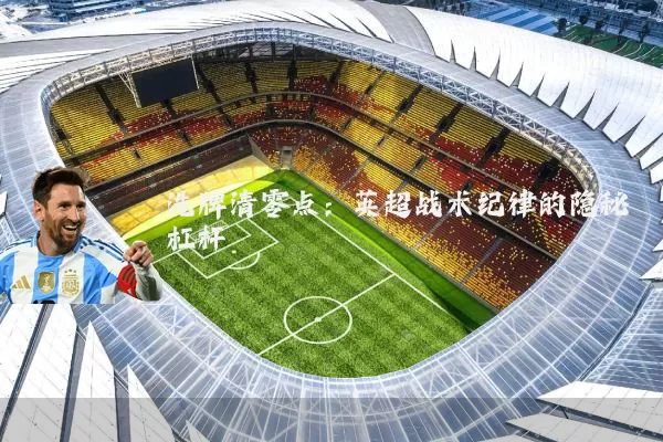 洗牌清零点：英超战术纪律的隐秘杠杆