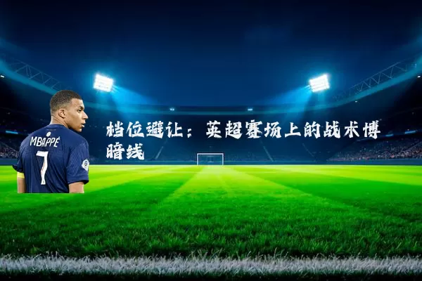 档位避让：英超赛场上的战术博弈暗线